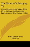 The History Of Paraguay V2: Containing Amongst Many Other New, Curious, And Interesting Particulars Of That Country (1769) di Pierre Francois Xavier Charlevoix edito da Kessinger Publishing, Llc