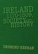 Ireland 1170-1509, Society and History di Desmond Keenan edito da Xlibris