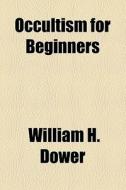 Occultism For Beginners di William H. Dower edito da General Books Llc