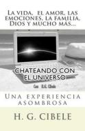 Chateando Con El Universo: Una Conversacion Real y Sorprendente di H. G. Cibele, Dr H. G. Cibele edito da Createspace