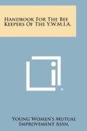 Handbook for the Bee Keepers of the Y.W.M.I.A. di Young Women's Mutual Improvement Assn edito da Literary Licensing, LLC