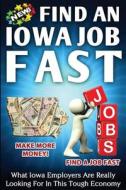 Find an Iowa Job Fast: What Iowa Employers Are Really Looking for in This Tough Economy di Nick Vulich edito da Createspace