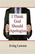 I Think God Should Apologize di Irving Lawson edito da XULON PR