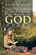 Don't Shut Yourself In The Cupboard, The Word Of God Works di Rose Kimani edito da Xlibris