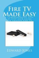 Fire TV Made Easy: A Comprehensive Step-By-Step User Guide for Amazon Fire TV di Edward C. Jones edito da Createspace