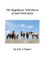 The Magnificent Wild Mustangs of Sand Wash Basin di John a. Wagner edito da Createspace