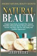 Natural Beauty - Sarah Brooks: Ancient Natural Beauty Secrets! Organic Superfoods, Essential Oils, Natural Remedies, Homemade Beauty Recipes, Skin Ca di Sarah Brooks edito da Createspace