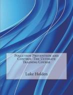 Pollution Prevention and Control: The Ultimate Training Course di Luke M. Holden edito da Createspace