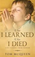 What I Learned When I Died: Life Lessons From Heaven di Tom McQueen edito da XULON PR