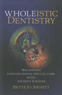 Wholeistic Dentistry: Balancing Conventional Dental Care with Ancient Wisdom di Betty Jo Arnett edito da BOOKHOUSE FULFILLMENT