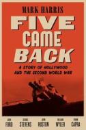 Five Came Back: A Story of Hollywood and the Second World War di Mark Harris edito da Penguin Press