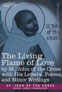 The Living Flame of Love by St. John of the Cross with His Letters, Poems, and Minor Writings di Saint John Of The Cross edito da COSIMO CLASSICS