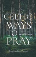 Celtic Ways to Pray: Finding God in the Natural Elements di Ruth Lindberg Pattison edito da MOREHOUSE PUB