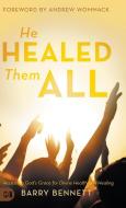 He Healed Them All: Accessing God's Grac di BARRY BENNETT edito da Lightning Source Uk Ltd