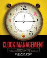 Clock Management: A Parent's Guide to Managing Business and Family di Mr Donovan Boyd Sr edito da BOOKBABY