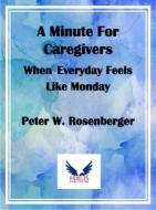 A Minute for Caregivers: When Everyday Feels Like Monday di Peter W. Rosenberger edito da FIDELIS PUB