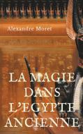 La magie dans l'Egypte ancienne di Alexandre Moret edito da Books on Demand