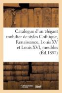 Catalogue d'un élégant mobilier de styles Gothique, Renaissance, Louis XV et Louis XVI di Collectif edito da HACHETTE LIVRE