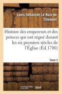 Histoire Des Empereurs Et Des Princes Qui Ont Regne Durant Les Six Premiers Siecles De L'Eglise di LE NAIN DE TILLEMONT-L S edito da Hachette Livre - BNF