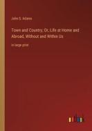 Town and Country; Or, Life at Home and Abroad, Without and Within Us di John S. Adams edito da Outlook Verlag