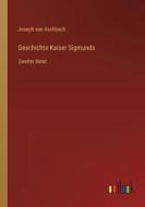 Geschichte Kaiser Sigmunds di Joseph Von Aschbach edito da Outlook Verlag