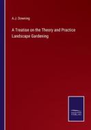 A Treatise on the Theory and Practice Landscape Gardening di A. J. Downing edito da Salzwasser-Verlag