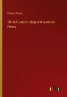 The Old Curiosity Shop; and Reprinted Pieces di Charles Dickens edito da Outlook Verlag