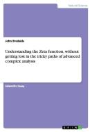 Understanding the Zeta function, without getting lost in the tricky paths of advanced complex analysis di John Bredakis edito da GRIN Publishing