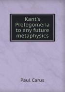 Kant's Prolegomena To Any Future Metaphysics di Dr Paul Carus edito da Book On Demand Ltd.