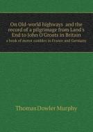 On Old-world Highways And The Record Of A Pilgrimage From Land's End To John O'groats In Britain A Book Of Motor Rambles In France And Germany di Thomas Dowler Murphy edito da Book On Demand Ltd.