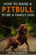 How To Raise A Pitbull To Be A Familly Dog di Peter Anderson edito da ppp