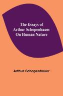 The Essays of Arthur Schopenhauer; On Human Nature di Arthur Schopenhauer edito da Alpha Editions