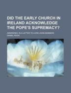 Did The Early Church In Ireland Acknowledge The Pope's Supremacy? di Daniel Rock edito da General Books Llc