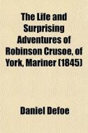 The Life And Surprising Adventures Of Robinson Crusoe, Of York, Mariner (1845) di Daniel Defoe edito da General Books Llc