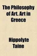 The Philosophy Of Art. Art In Greece di Hippolyte Taine edito da General Books Llc