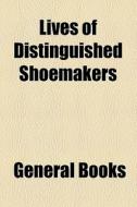 Lives Of Distinguished Shoemakers di Books Group edito da General Books Llc