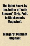 The Quiet Heart, By The Author Of 'katie Stewart'. (orig. Publ. In Blackwood's Magazine). di Margaret Wilson Oliphant edito da General Books Llc