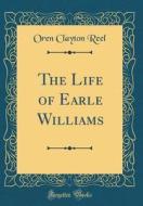 The Life of Earle Williams (Classic Reprint) di Oren Clayton Reel edito da Forgotten Books