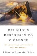 Religious Responses to Violence: Human Rights in Latin America Past and Present edito da UNIV OF NOTRE DAME