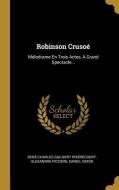 Robinson Crusoé: Mélodrame En Trois Actes, À Grand Spectacle... di Rene-Charles Guilbert Pixerecourt, Alexandre Piccinni, Daniel Defoe edito da WENTWORTH PR