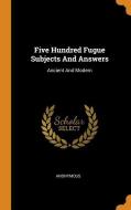 Five Hundred Fugue Subjects and Answers: Ancient and Modern di Anonymous edito da FRANKLIN CLASSICS TRADE PR