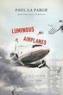 Luminous Airplanes di Paul LaFarge edito da Farrar, Straus & Giroux Inc