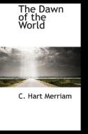 The Dawn Of The World di C Hart Merriam edito da Bibliolife