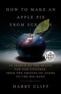 How to Make an Apple Pie from Scratch: In Search of the Recipe for Our Universe--From the Origins of Atoms to the Big Bang di Harry Cliff edito da RANDOM HOUSE LARGE PRINT