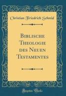 Biblische Theologie Des Neuen Testamentes (Classic Reprint) di Christian Friedrich Schmid edito da Forgotten Books