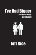 I've Had Bigger: And Other Things My Wife Said di Jeff Rice edito da Fly Came Near It, LLC