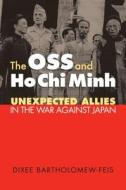 The OSS and Ho Chi Minh: Unexpected Allies in the War Against Japan di Dixee R. Bartholomew-Feis edito da University Press of Kansas