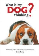 What Is My Dog Thinking?: The Essential Guide to Understanding Your Pet's Behavior di Gwen Bailey edito da CHARTWELL BOOKS