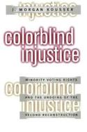 Colorblind Injustice: Minority Voting Rights and the Undoing of the Second Reconstruction di J. Morgan Kousser edito da University of North Carolina Press
