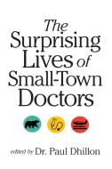 The Surprising Lives of Small-Town Doctors di Paul Dhillon edito da UNIV OF REGINA PR